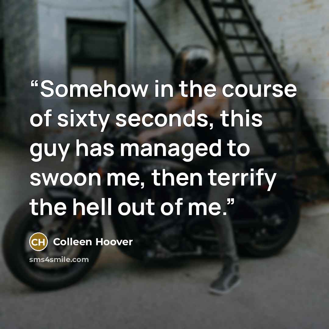 “Somehow in the course of sixty seconds, this guy has managed to swoon me, then terrify the hell out of me.” quote by Colleen Hoover