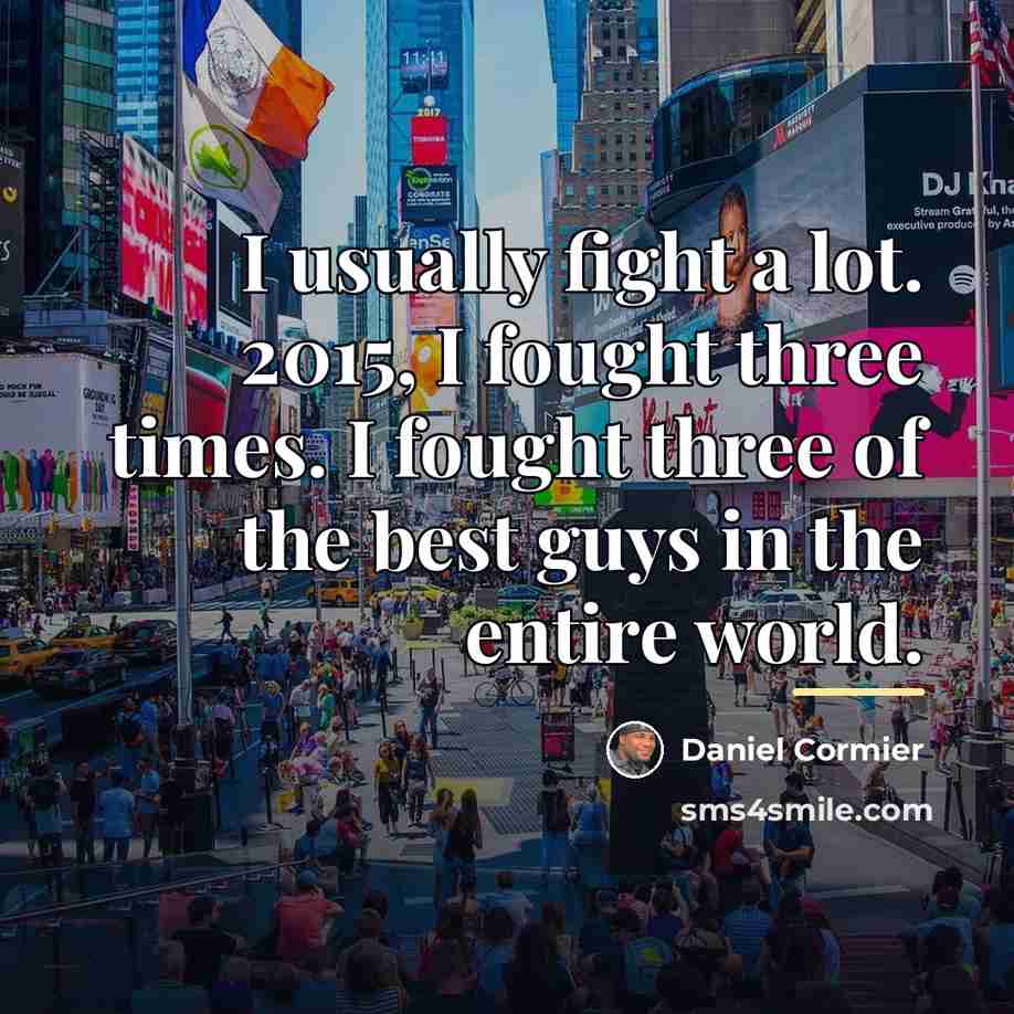 “I usually fight a lot. 2015, I fought three times.…” quote by Daniel Cormier