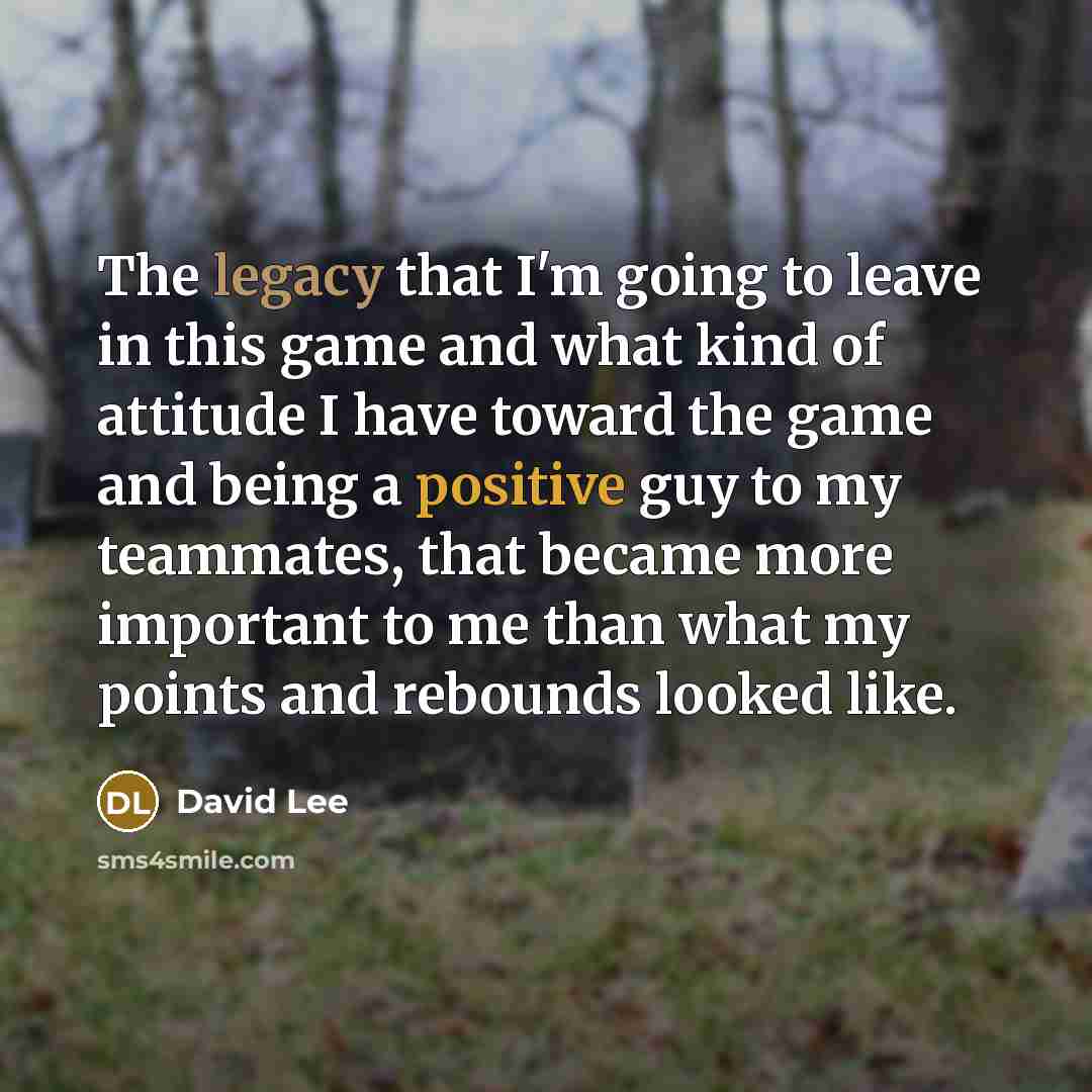 “The legacy that I'm going to leave in this game…” quote by David Lee