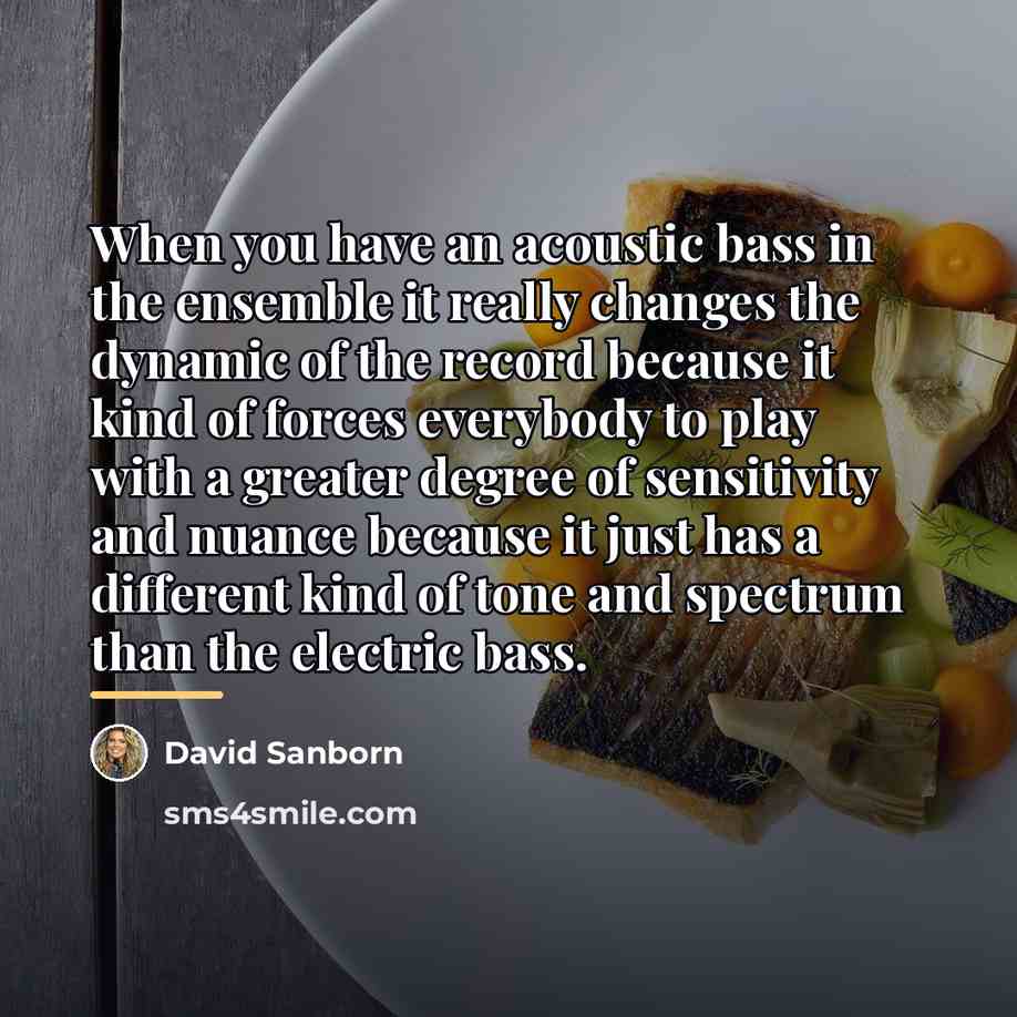 “When you have an acoustic bass in the ensemble it…” quote by David Sanborn