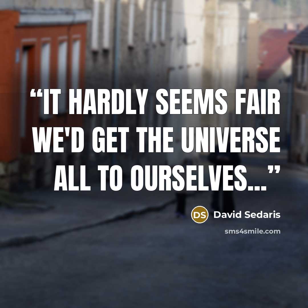 “It hardly seems fair we'd get the universe all to ourselves...” quote by David Sedaris