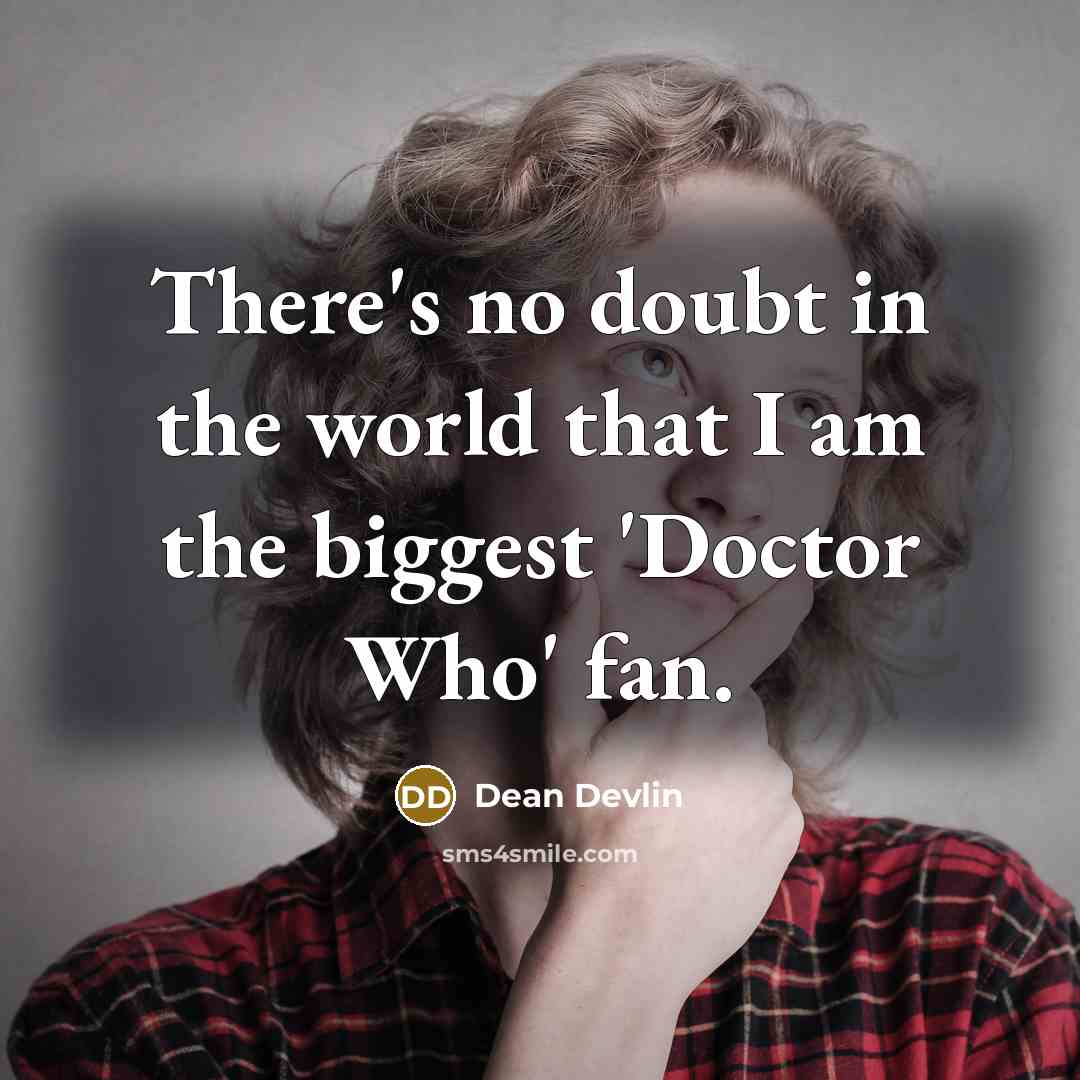 “There's no doubt in the world that I am the biggest 'Doctor Who' fan.” quote by Dean Devlin