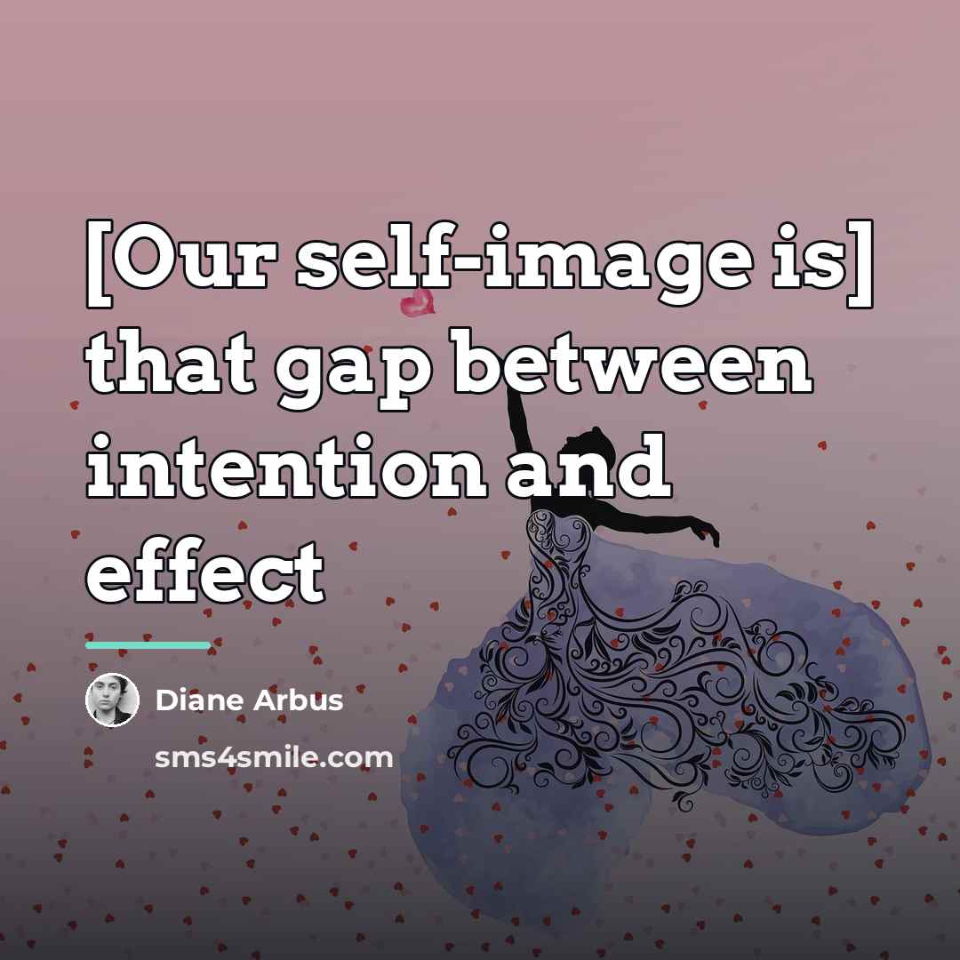 “[Our self-image is] that gap between intention and effect…” quote by Diane Arbus