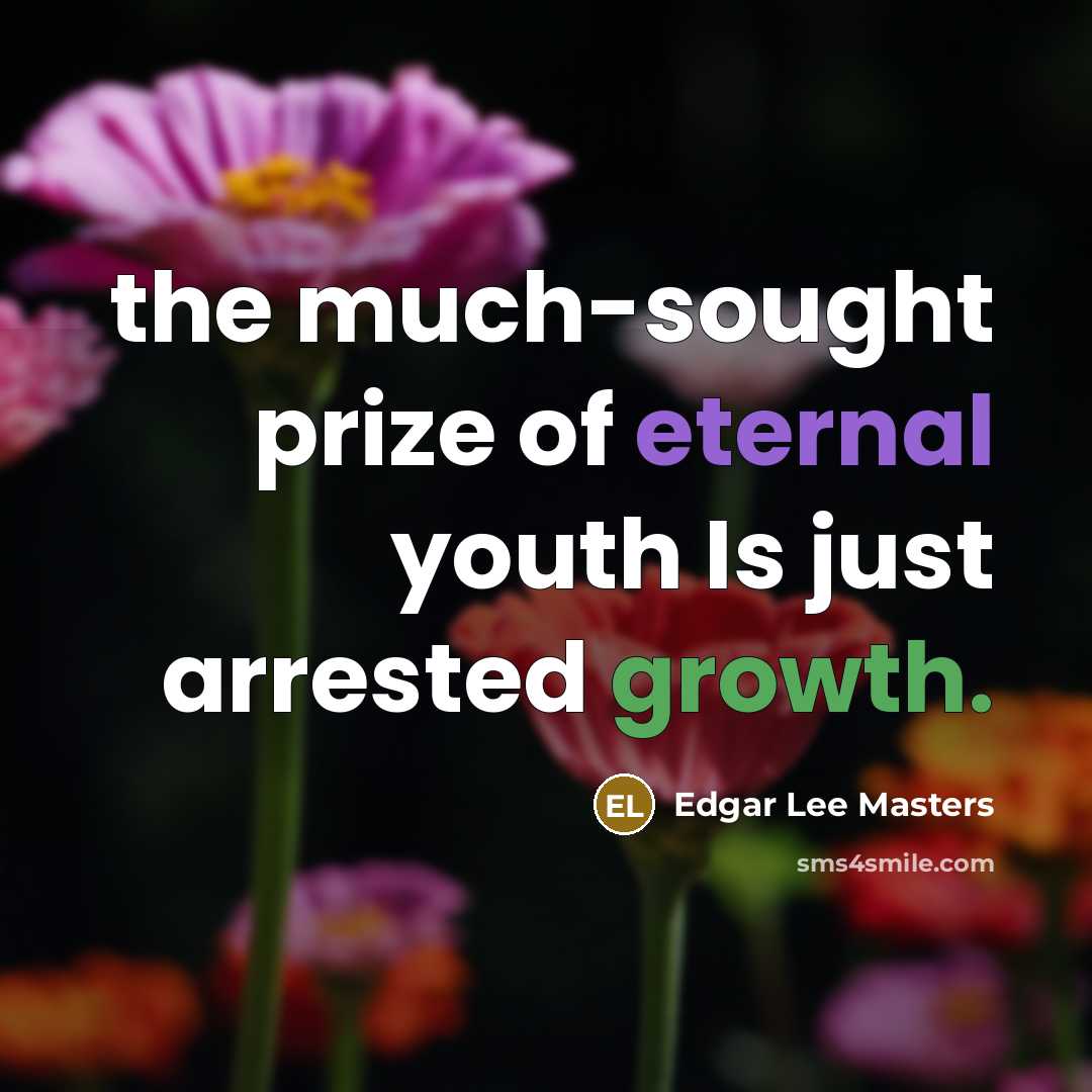 “the much-sought prize of eternal youth Is just arrested growth.…” quote by Edgar Lee Masters