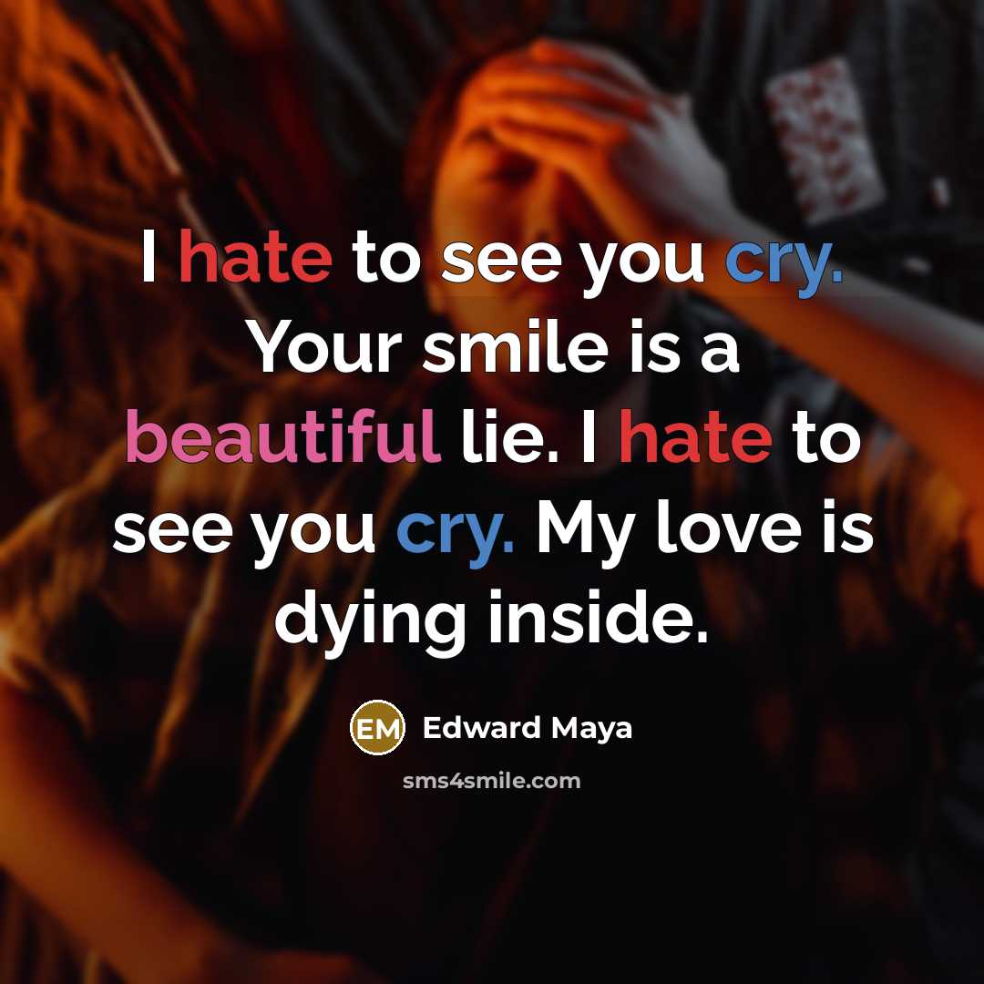 “I hate to see you cry. Your smile is a beautiful lie. I hate to see you cry. My love is dying inside.” quote by Edward Maya
