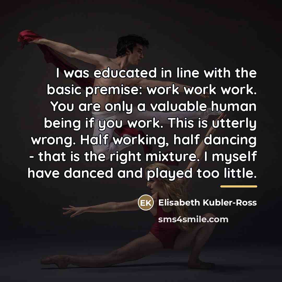 “I was educated in line with the basic premise: work…” quote by Elisabeth Kubler-Ross