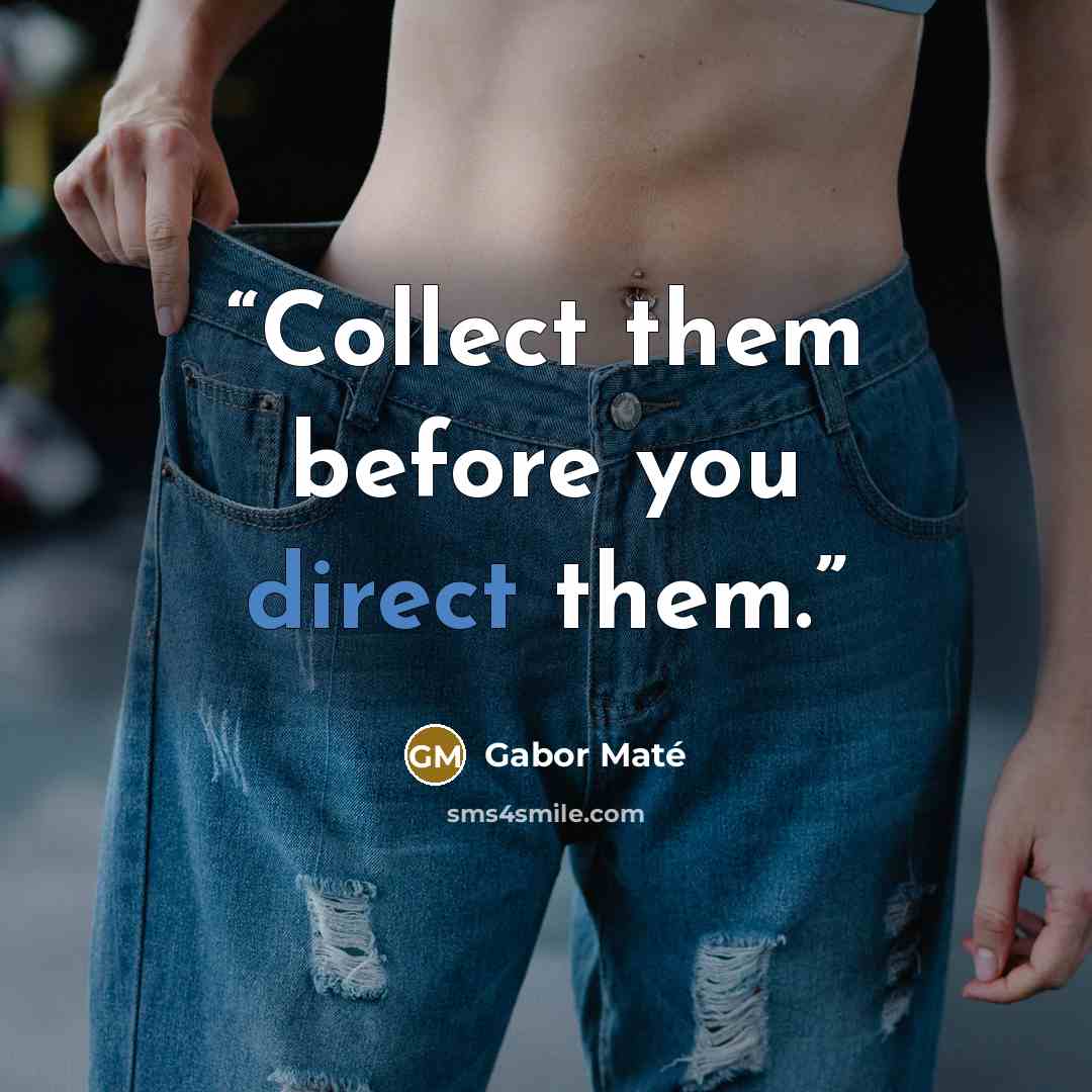 “Collect them before you direct them.” quote by Gabor Mate