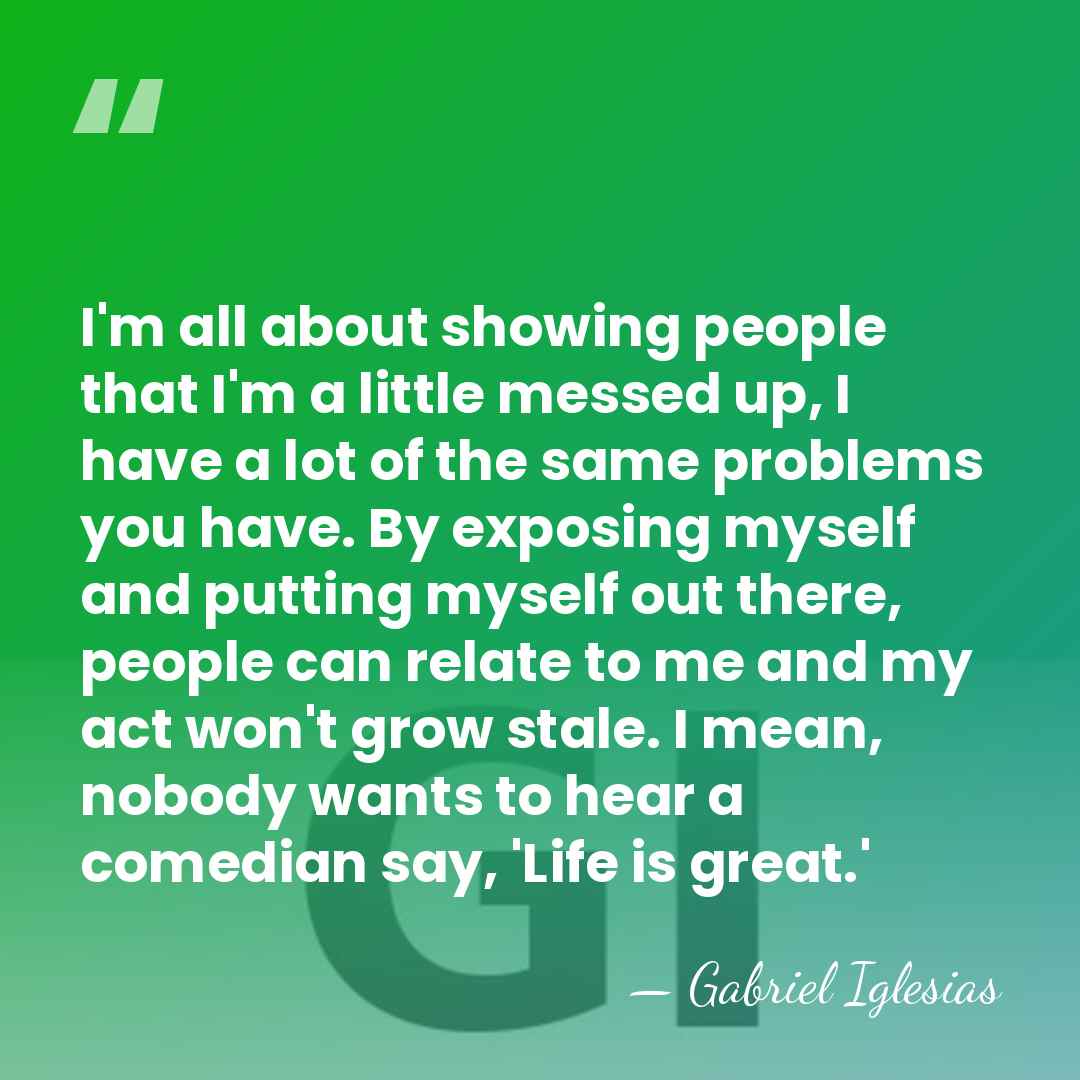 I'm all about showing people that I'm a little messed up, I&hellip; - Gabriel Iglesias