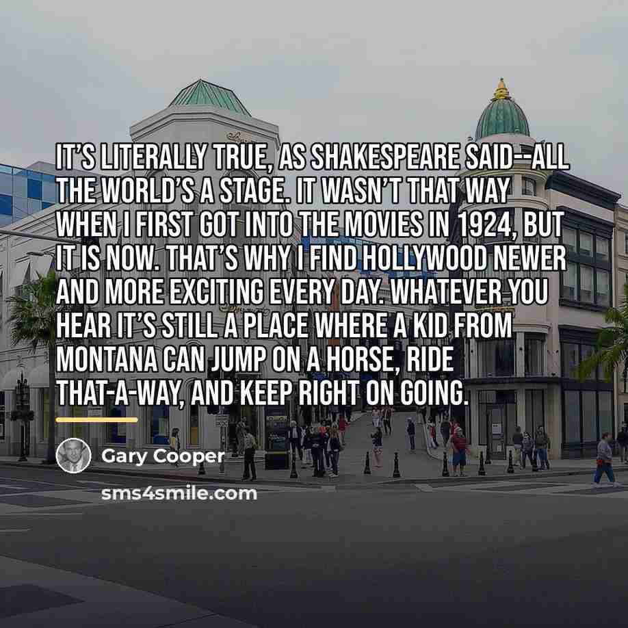 “It’s literally true, as Shakespeare said--all the world’s a stage.…” quote by Gary Cooper