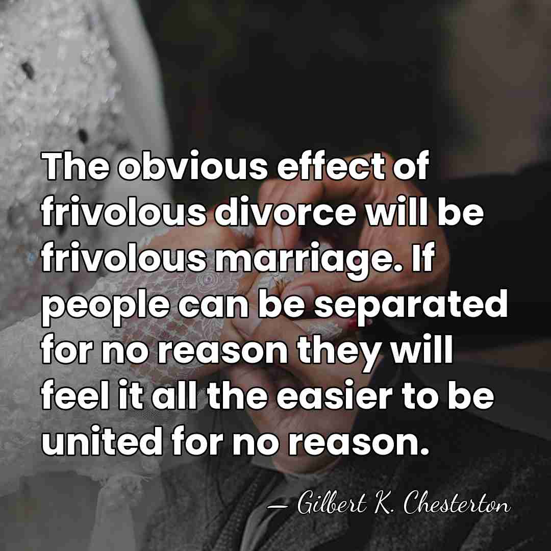 The obvious effect of frivolous divorce will be frivolous marriage. If people&hellip; - Gilbert K. Chesterton