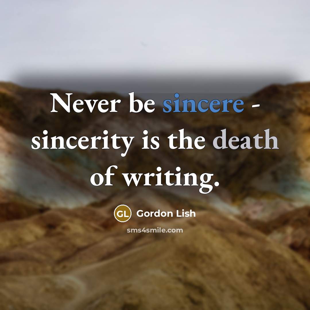 “Never be sincere - sincerity is the death of writing.…” quote by Gordon Lish