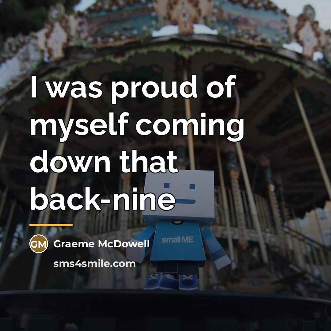 “I was proud of myself coming down that back-nine…” quote by Graeme McDowell