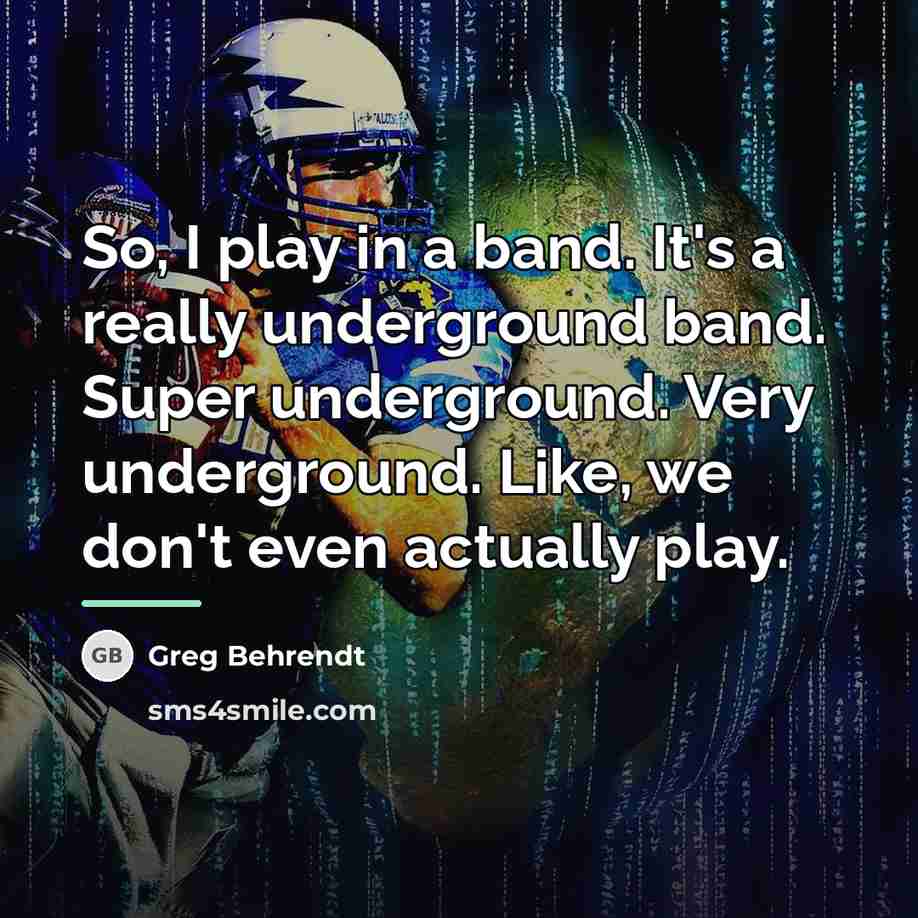 “So, I play in a band. It's a really underground…” quote by Greg Behrendt