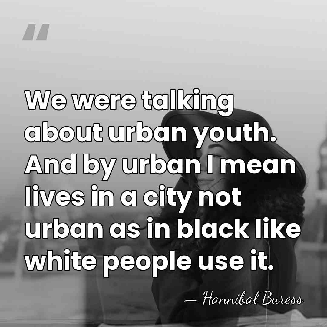 We were talking about urban youth. And by urban I mean lives&hellip; - Hannibal Buress