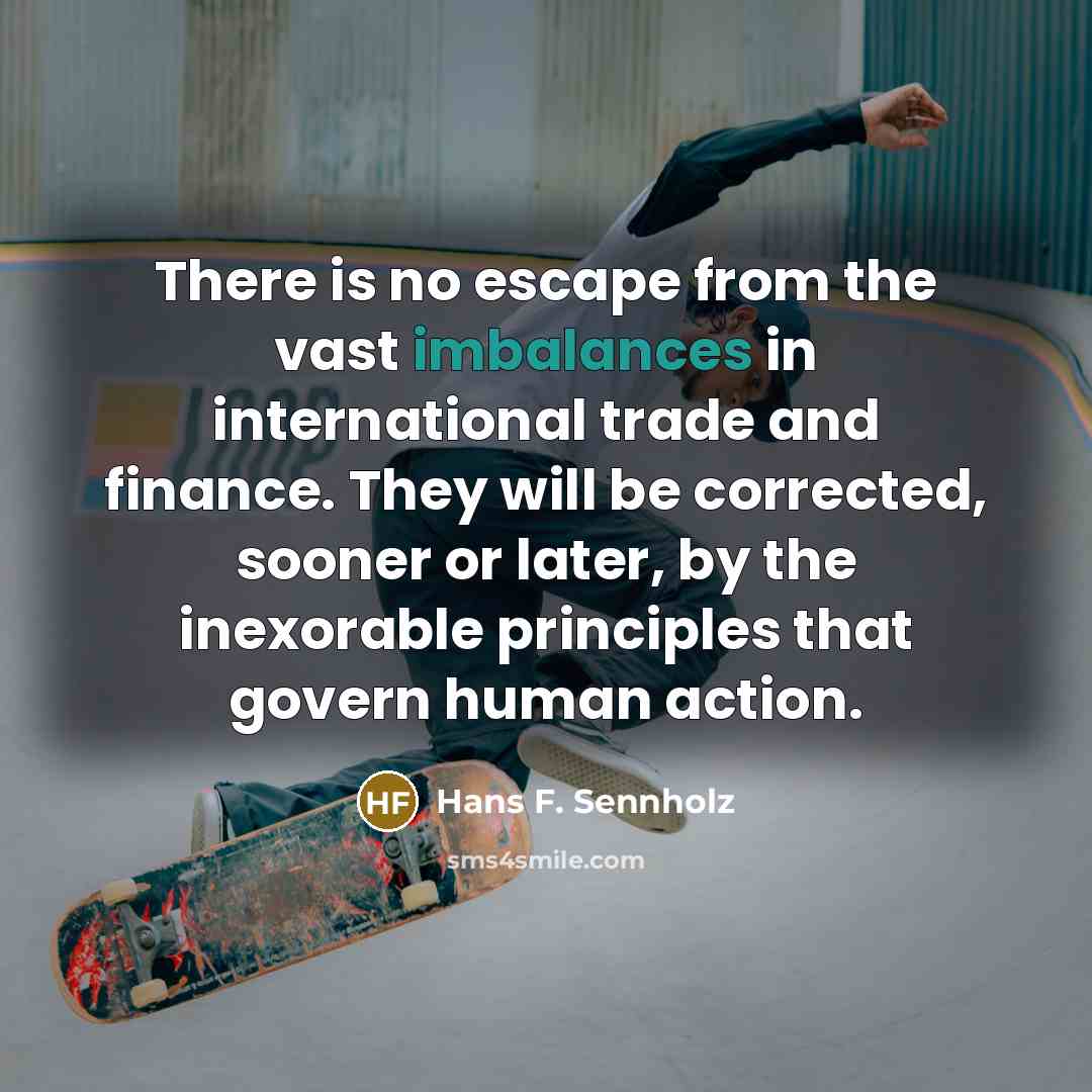 “There is no escape from the vast imbalances in international…” quote by Hans F. Sennholz
