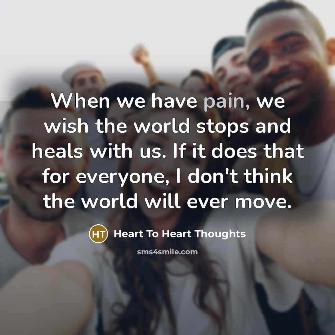 “When we have pain, we wish the world stops and…” quote by Heart To Heart Thoughts