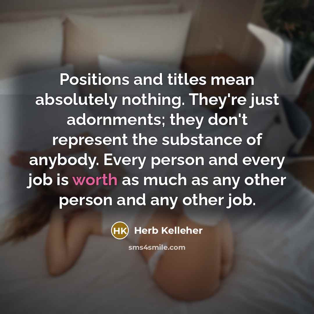 “Positions and titles mean absolutely nothing. They're just adornments; they…” quote by Herb Kelleher
