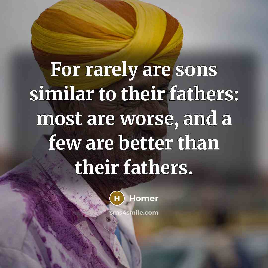 “For rarely are sons similar to their fathers: most are…” quote by Homer