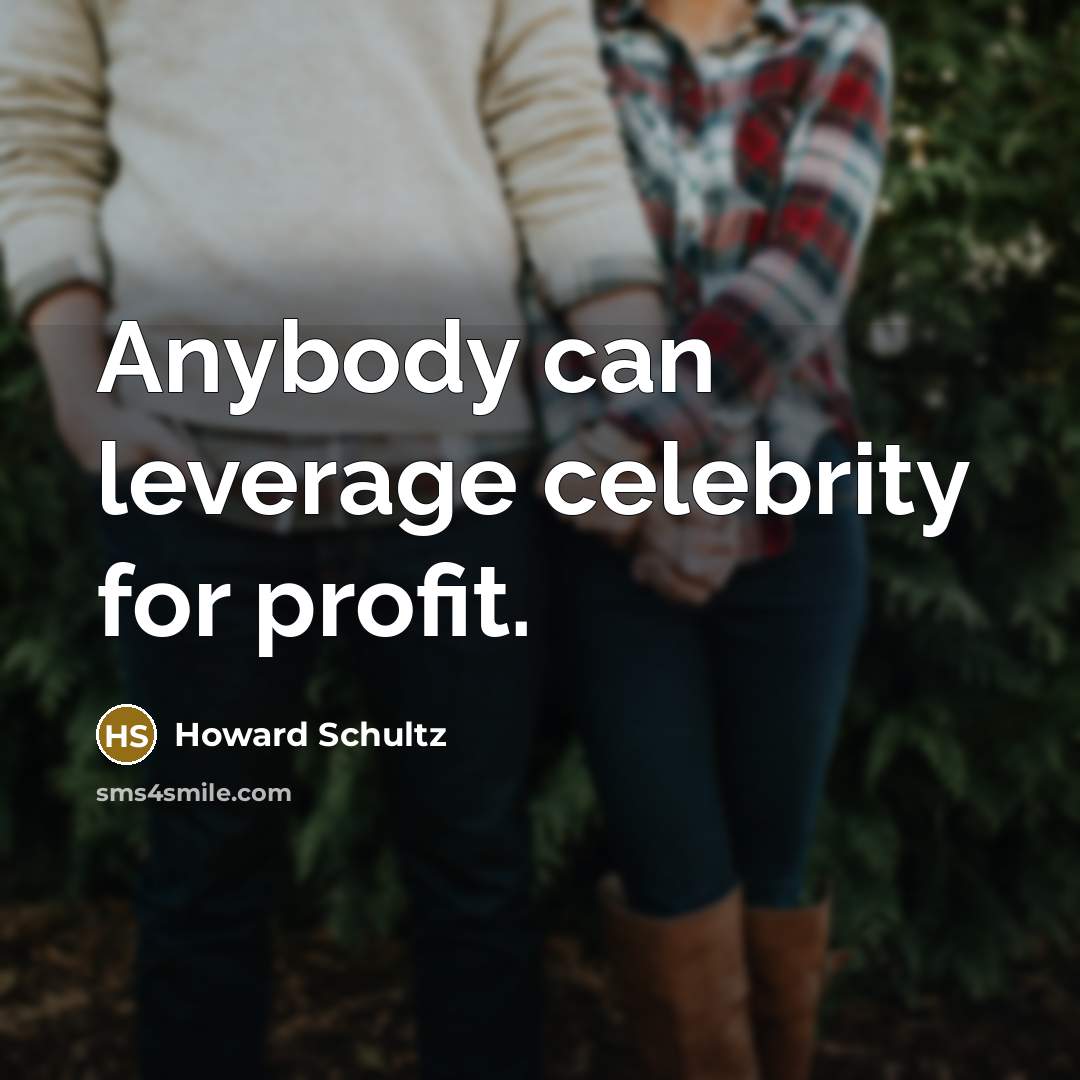 “Anybody can leverage celebrity for profit.” quote by Howard Schultz