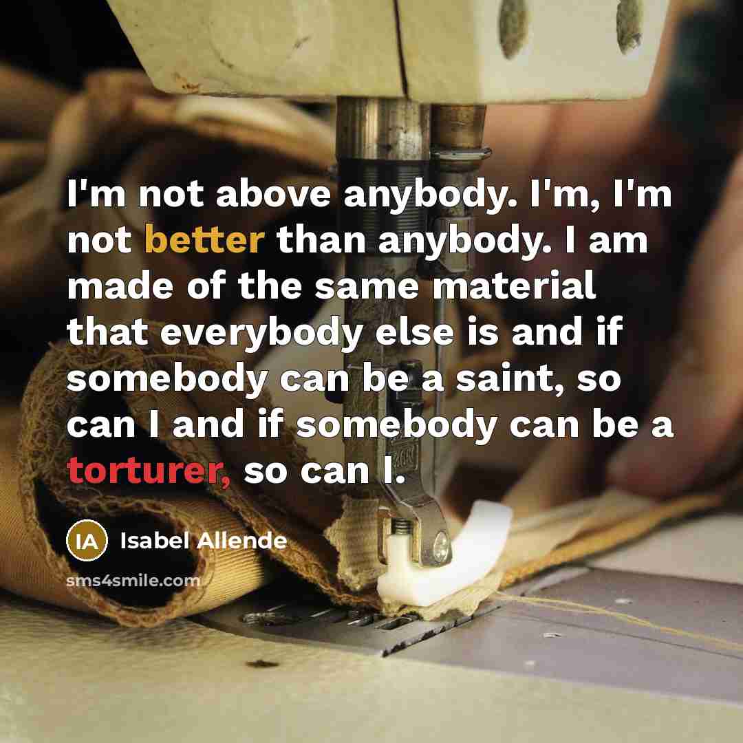“I'm not above anybody. I'm, I'm not better than anybody.…” quote by Isabel Allende