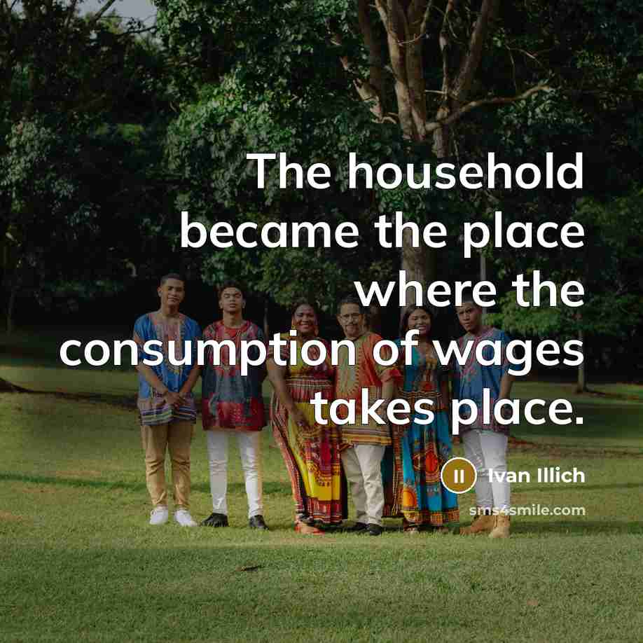 “The household became the place where the consumption of wages…” quote by Ivan Illich