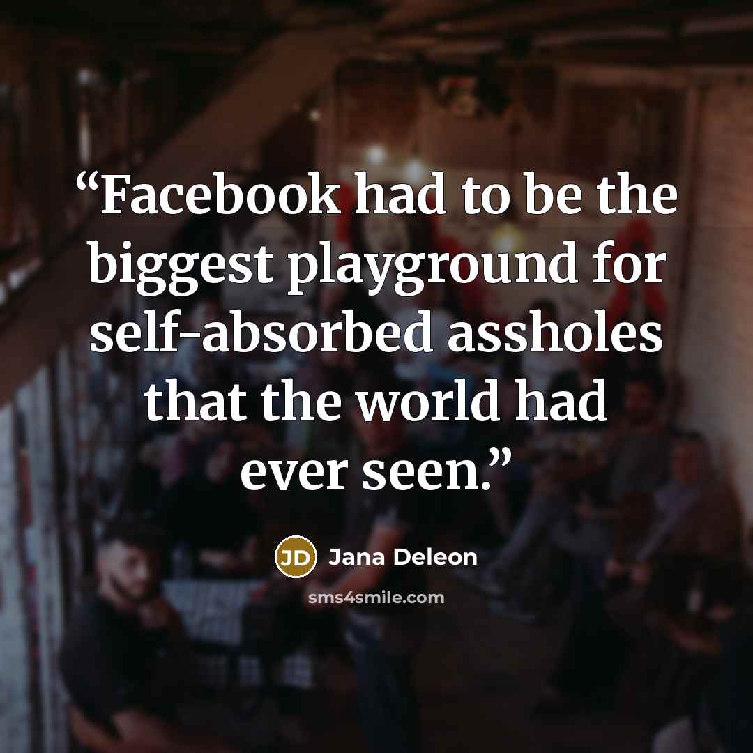 “Facebook had to be the biggest playground for self-absorbed assholes that the world had ever seen.” quote by Jana Deleon