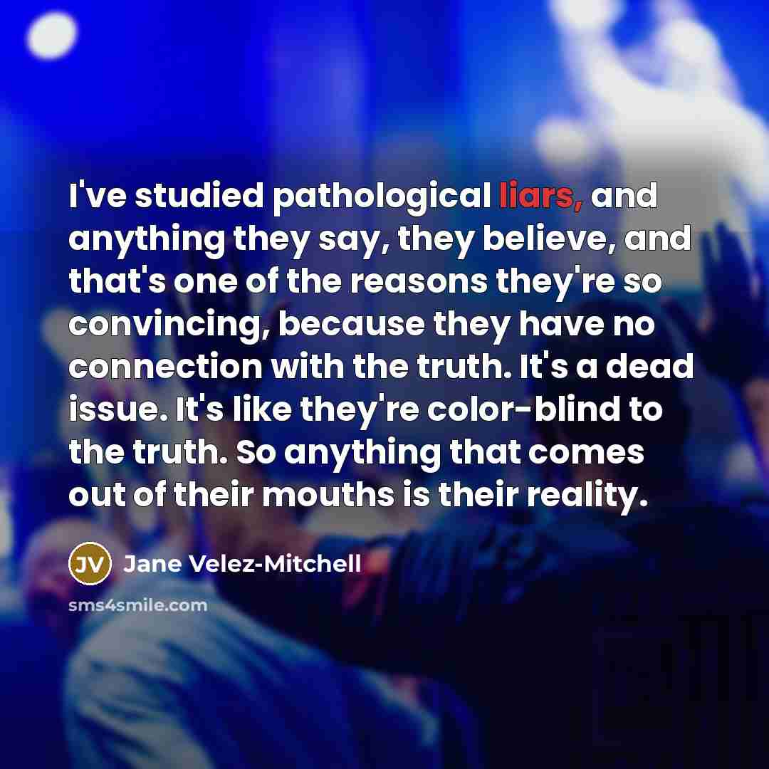 “I've studied pathological liars, and anything they say, they believe,…” quote by Jane Velez-Mitchell