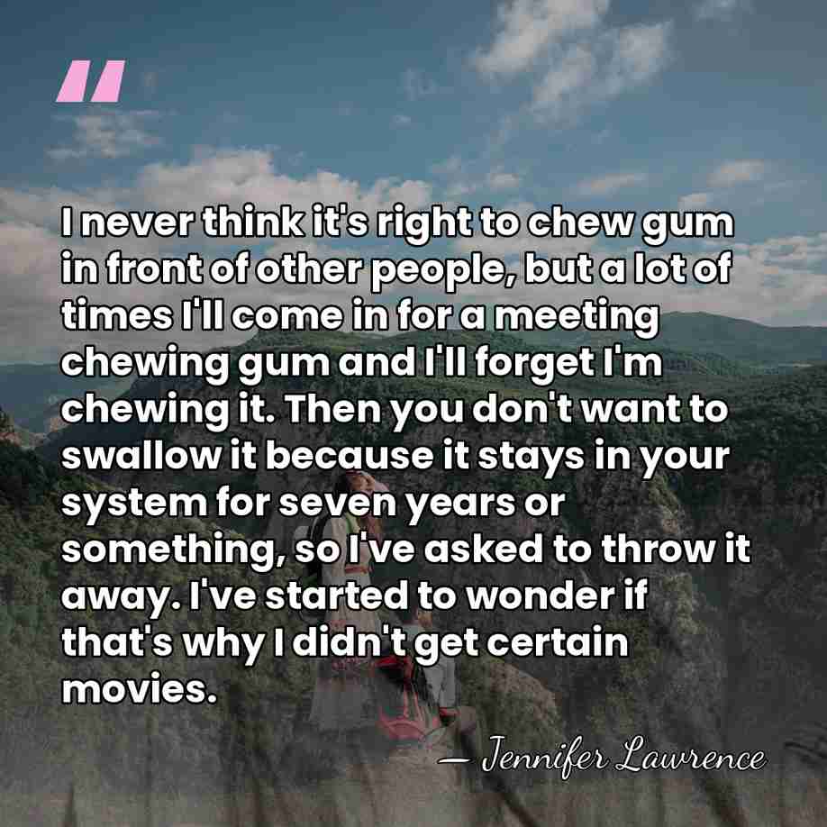 I never think it's right to chew gum in front of other&hellip; - Jennifer Lawrence