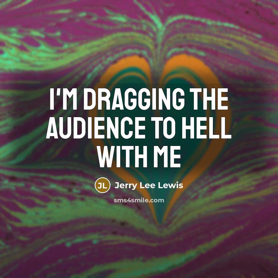 “I'm dragging the audience to hell with me…” quote by Jerry Lee Lewis