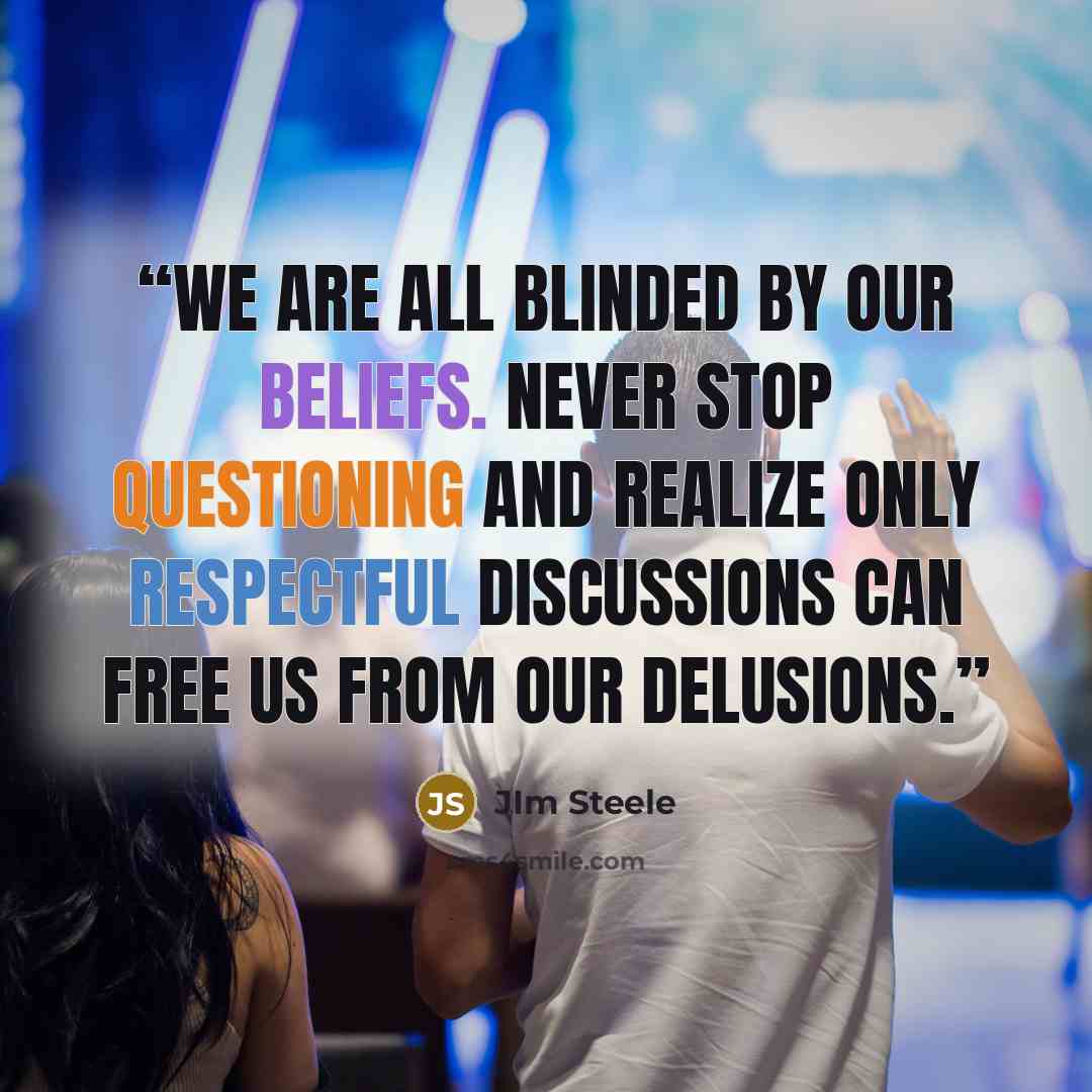 “We are all blinded by our beliefs. Never stop questioning and realize only respectful discussions can free us from our delusions.” quote by JIm Steele