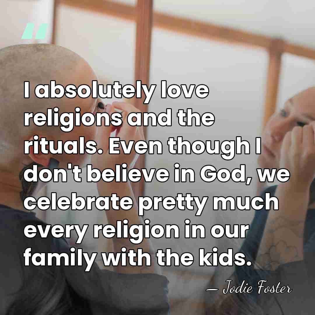 I absolutely love religions and the rituals. Even though I don't believe&hellip; - Jodie Foster