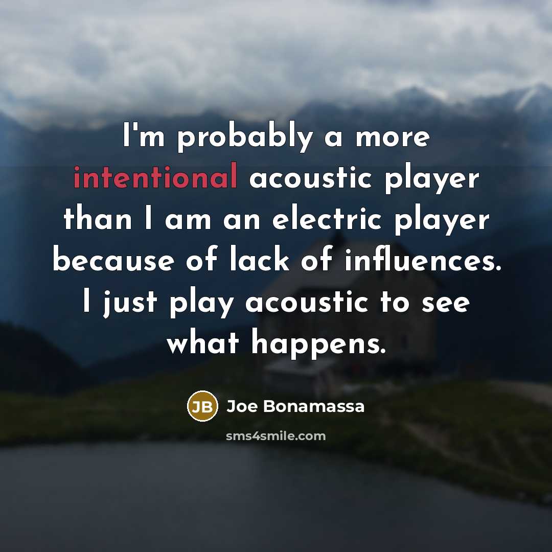 “I'm probably a more intentional acoustic player than I am…” quote by Joe Bonamassa