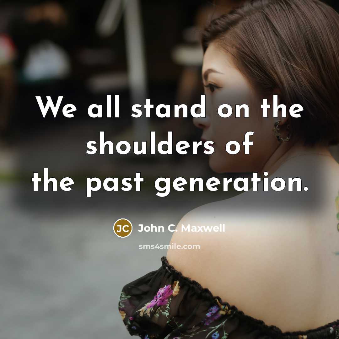 “We all stand on the shoulders of the past generation.…” quote by John C. Maxwell