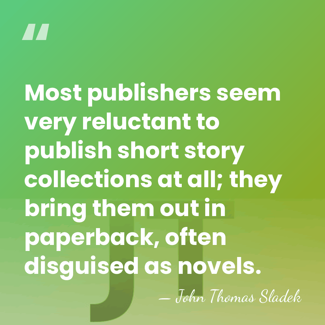 Most publishers seem very reluctant to publish short story collections at all;&hellip; - John Thomas Sladek