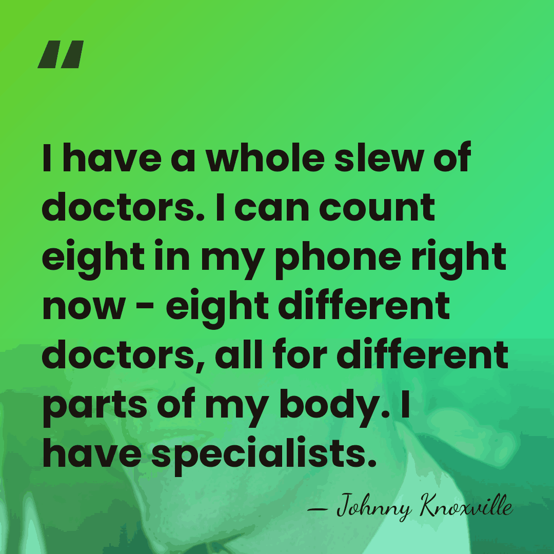 I have a whole slew of doctors. I can count eight in&hellip; - Johnny Knoxville