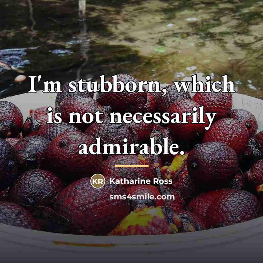 “I'm stubborn, which is not necessarily admirable.…” quote by Katharine Ross