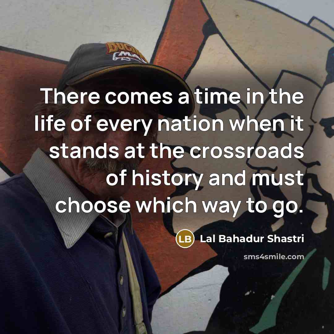 “There comes a time in the life of every nation…” quote by Lal Bahadur Shastri