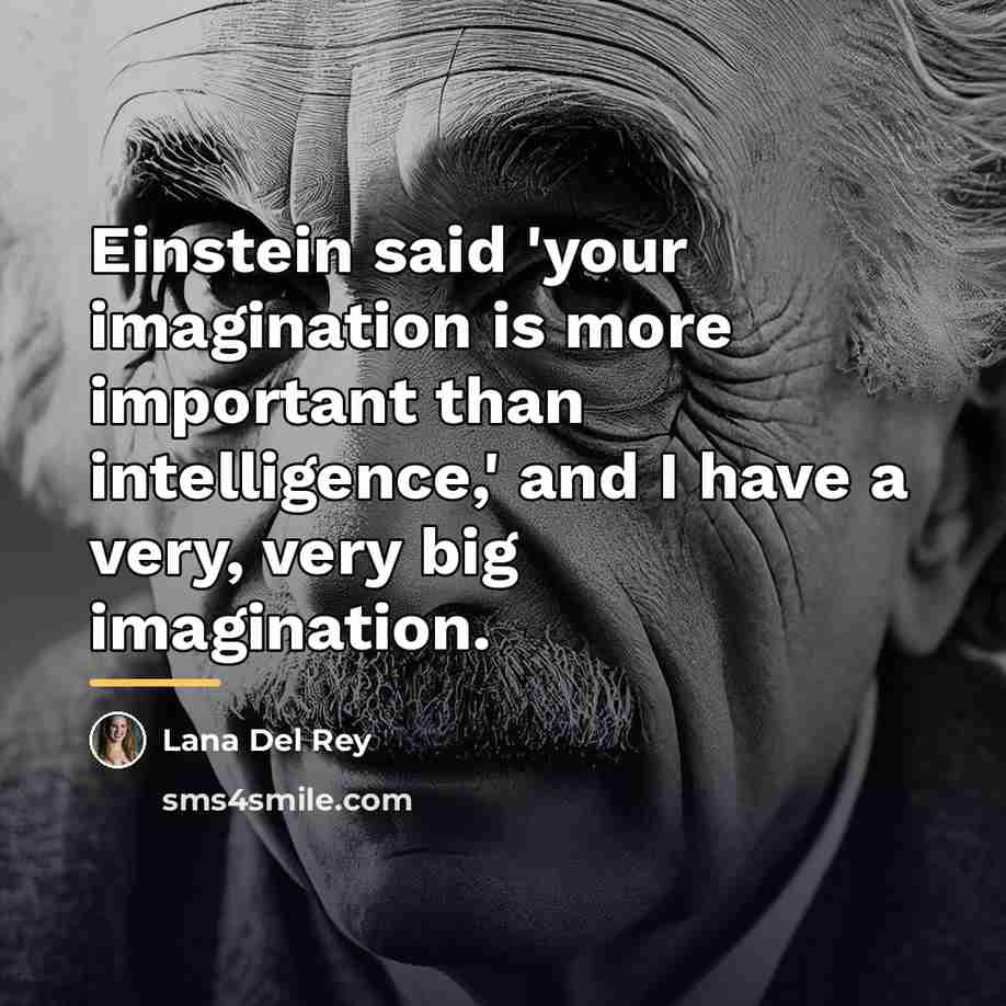 “Einstein said 'your imagination is more important than intelligence,' and…” quote by Lana Del Rey