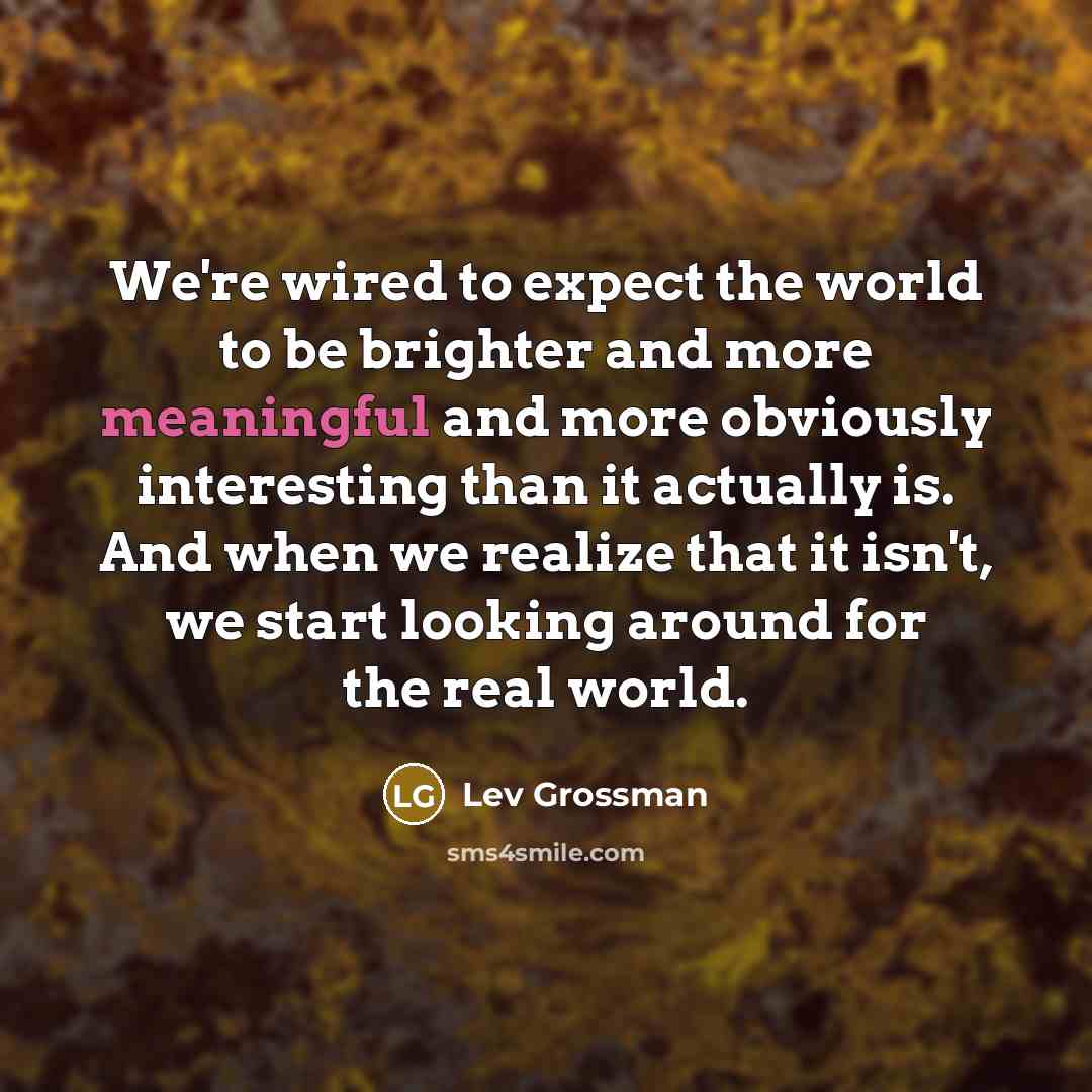 “We're wired to expect the world to be brighter and…” quote by Lev Grossman