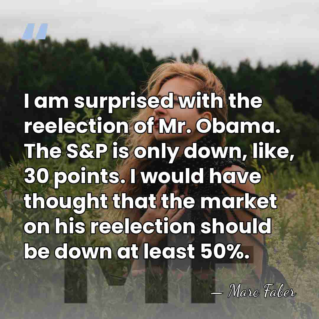 I am surprised with the reelection of Mr. Obama. The S&P is&hellip; - Marc Faber
