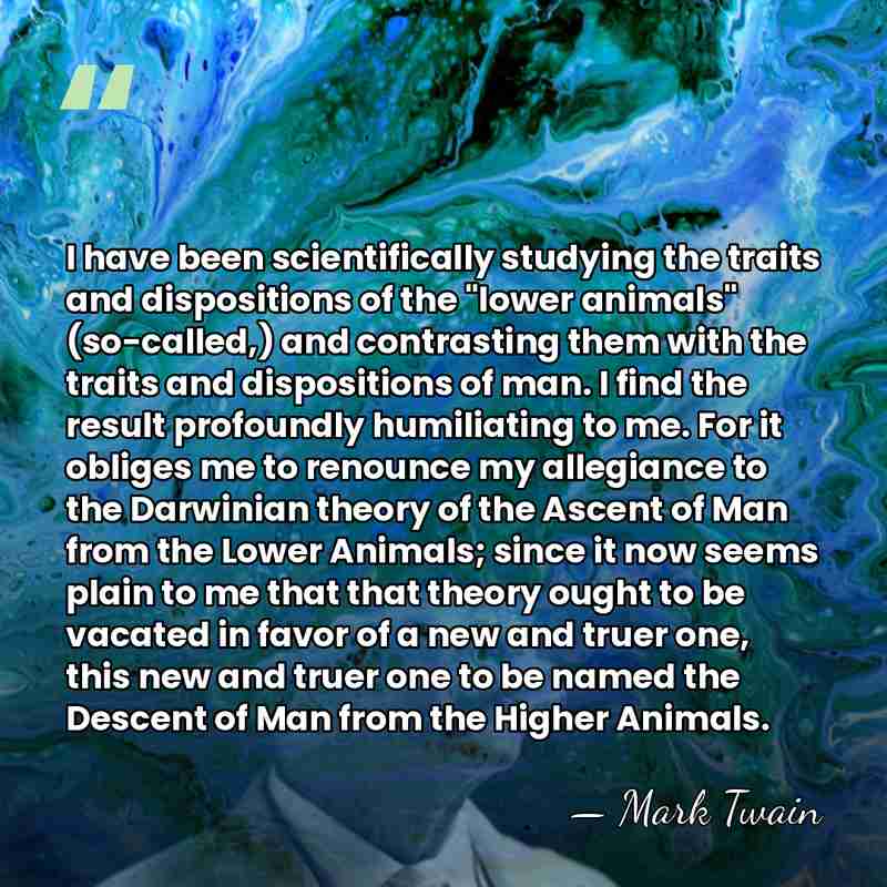 I have been scientifically studying the traits and dispositions of the "lower&hellip; - Mark Twain