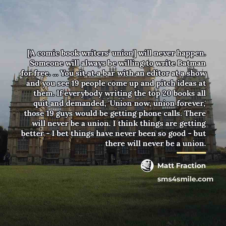 “[A comic book writers' union] will never happen. Someone will…” quote by Matt Fraction