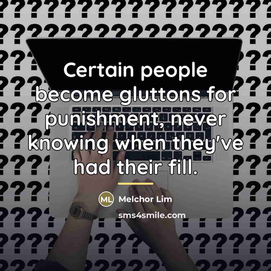 “Certain people become gluttons for punishment, never knowing when they've…” quote by Melchor Lim