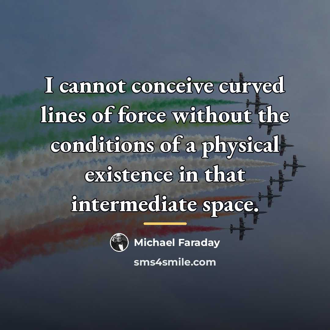 “I cannot conceive curved lines of force without the conditions…” quote by Michael Faraday