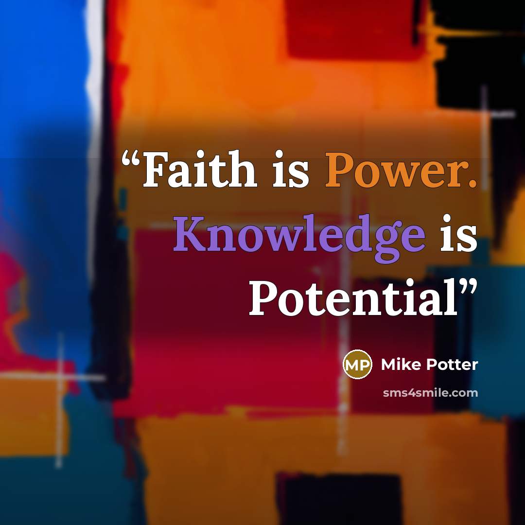 “Faith is Power. Knowledge is Potential” quote by Mike Potter