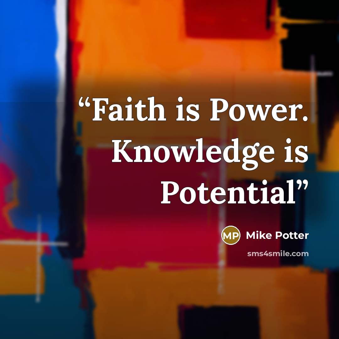 “Faith is Power. Knowledge is Potential” quote by Mike Potter