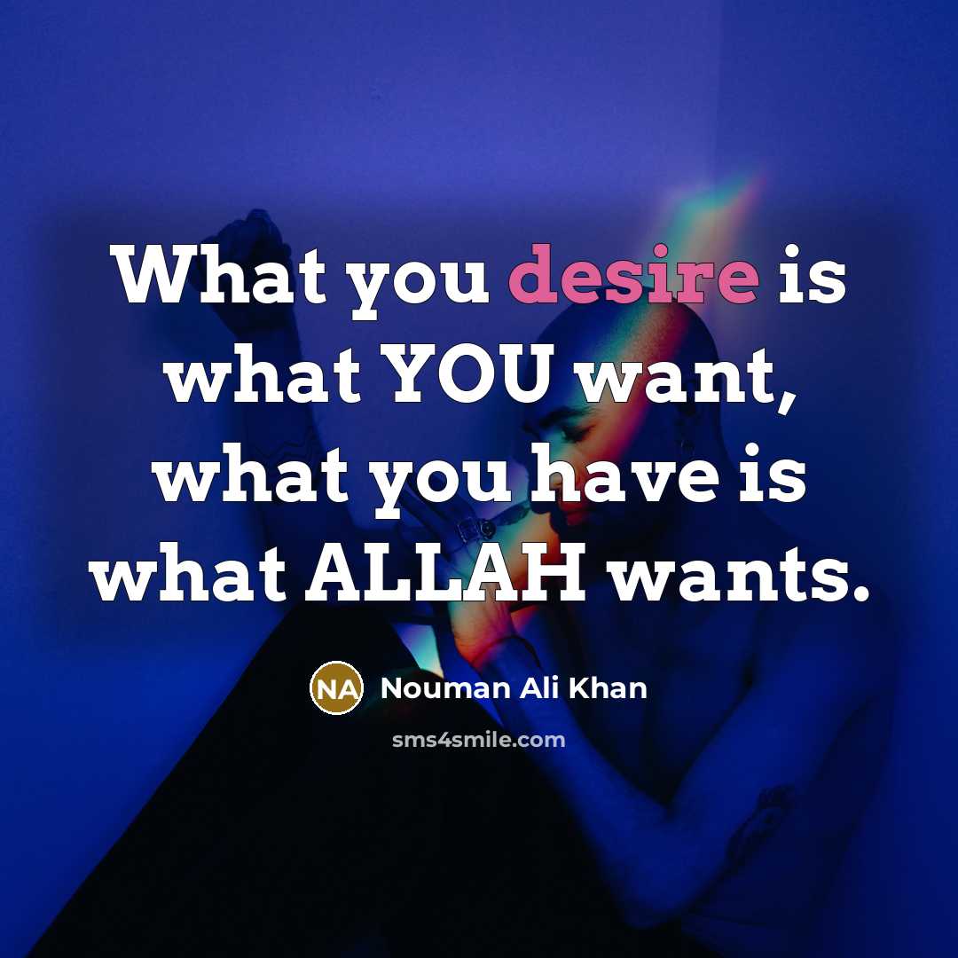 “What you desire is what YOU want, what you have is what ALLAH wants.” quote by Nouman Ali Khan