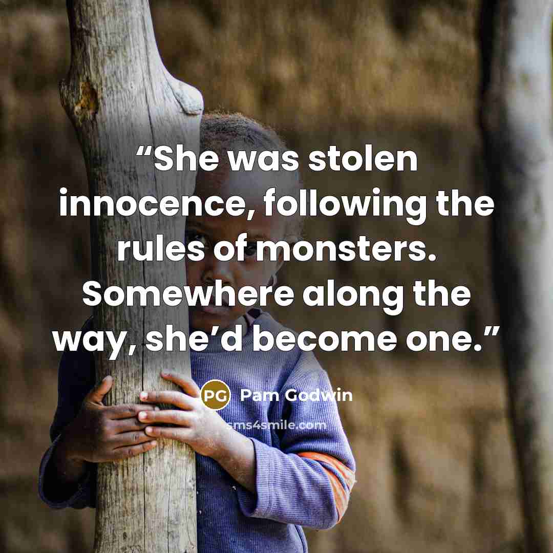 “She was stolen innocence, following the rules of monsters. Somewhere along the way, she’d become one.” quote by Pam Godwin