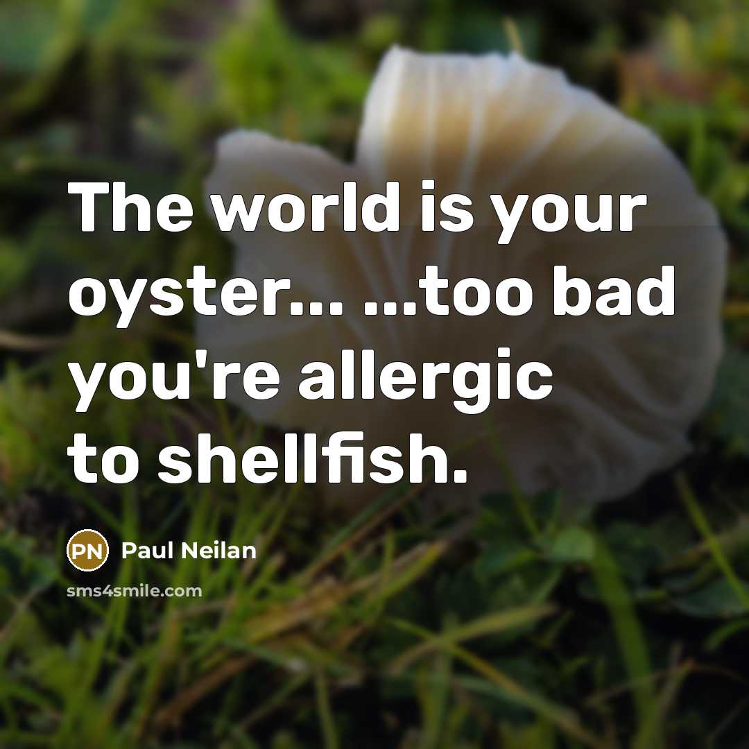 “The world is your oyster... ...too bad you're allergic to…” quote by Paul Neilan