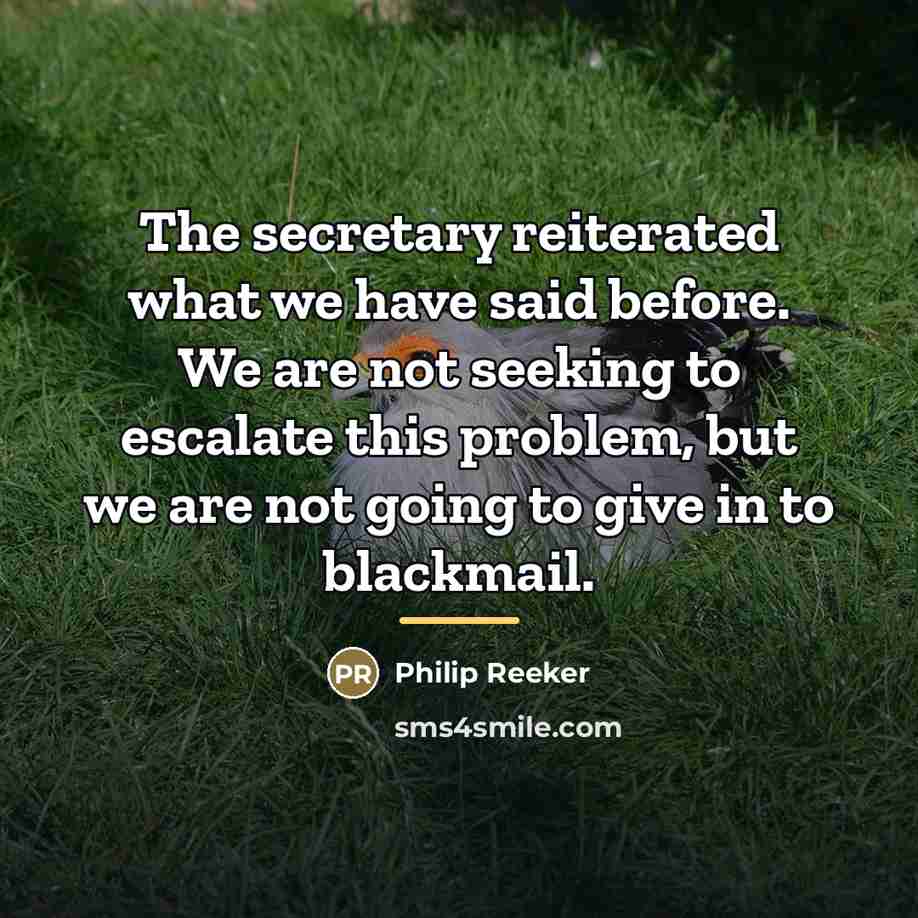 “The secretary reiterated what we have said before. We are…” quote by Philip Reeker